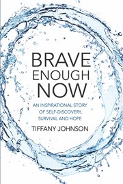Brave enough now : an inspirational story of self-discovery, survival and hope cover image