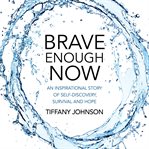 Brave enough now : an inspirational story of self-discovery, survival and hope cover image