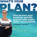 What's your plan?. How to turn your business and life around with heart, vision and purpose cover image
