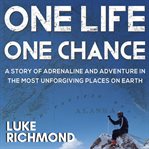 One life one chance : a story of adrenaline and adventure in the most unforgiving places on earth cover image