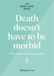 Death doesn't have to be morbid - life, death and learning to grieve cover image