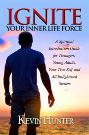 Ignite your inner life force: a spiritual introduction guide for teenagers, ​young adults, your t cover image