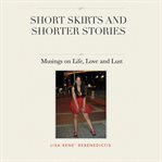 Short skirts and shorter stories : musings on life, love and lust cover image
