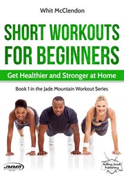 Short Workouts for Beginners : Get Healthier and Stronger at Home. Jade Mountain Workout cover image