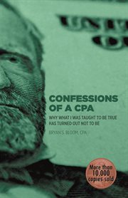 Confessions of a Cpa : Why What I Was Taught to Be True Has Turned Out Not to Be cover image