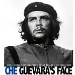 Che guevara's face. How a Cuban Photographer's Image Became a Cultural Icon cover image