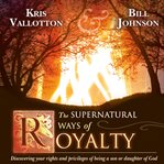 The supernatural ways of royalty. Discovering Your Rights and Privileges of Being a Son or Daughter of God cover image