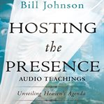 Hosting the presence teaching series. Unveiling Heaven's Agenda cover image
