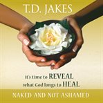Naked and not ashamed : we've been afraid to reveal what God longs to heal cover image
