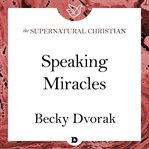 Speaking miracles : a feature teaching from the prophetic and healing power of your words cover image