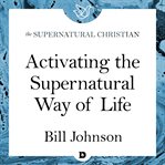 Activating the supernatural way of life. A Feature Teaching With Bill Johnson cover image