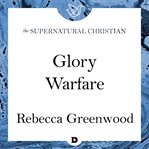 Glory warfare : how the presence of God empowers you to destroy the works of darkness cover image