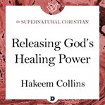 Releasing god's healing power. A Feature Teaching From Command Your Healing cover image