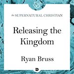 Releasing the kingdom. A Feature Teaching From Carrying the Presence cover image