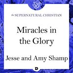 Miracles in the glory. A Feature Teaching From Miracles in the Glory cover image