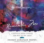 Remember Me : A Novella about Finding Our Way to the Cross cover image
