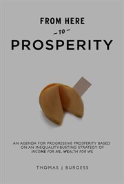 From here to prosperity : an agenda for progressive prosperity based on an inequality-busting strategy of income for me/wealth for we cover image