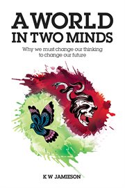 A world in two minds : why we must change our thinking to change our future cover image