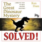 The great dinosaur mystery solved. A Biblical View of These Amazing Creatures cover image