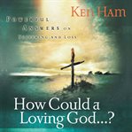 How could a loving god?. Powerful Answers on Suffering and Loss cover image