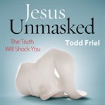 Jesus unmasked : the truth will shock you cover image
