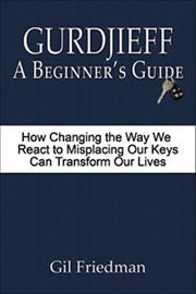 Gurdjieff : A Beginner's Guide. How Changing the Way We React to Misplacing Our Keys Can Transfor cover image