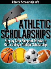 Athletic scholarships : step by step blueprint for playing college sports cover image