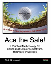 Ace the Sale! a Practical Methodology for Selling B2B Enterprise Software, Hardware or Services cover image