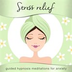 Stress relief. Guided Hypnosis Meditations for Anxiety cover image