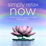 Simply relax now. Mindfulness Meditations for Anxiety cover image