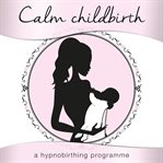 Calm childbirth. A Hypnobirthing Programme cover image