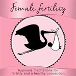Female fertility. Hypnosis Meditations for Fertility and a Healthy Conception cover image