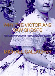 Why the Victorians Saw Ghost : An Illustrated Guide to 19th Century Spiritualism cover image