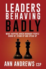 Leaders behaving badly : what happens when ordinary people show up, stand up and speak up cover image