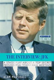 The interview jfk. A Stage Play about a 1963 Secret Presidential Town Hall Meeting cover image