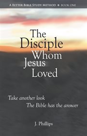 The disciple whom Jesus loved : inspired gospel writer, friend of Jesus, man of mystery cover image
