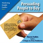 Persuading people to buy : insights on marketing psychology that pay off for your company, professional practice or nonprofit organization cover image