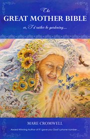 The Great Mother Bible : Or, I'd Rather Be Gardening cover image