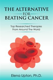 The alternative for beating cancer: top researched therapies from around the world cover image