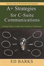 A+ strategies for C-suite communications : turning today's leaders into tomorrow's influencers cover image