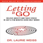 Letting it go : relieve anxiety and toxic stress in just a few minutes using only words cover image