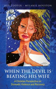 When the Devil Is Beating His Wife : A Christian Perspective on Domestic Violence and Recovery cover image