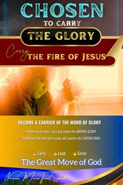 Chosen to Carry the Glory : Carry the Fire of Jesus cover image