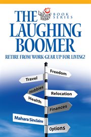 The Laughing Boomer : Retire From Work. Gear Up for Living! cover image