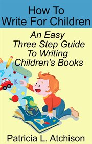 How to Write for Children an Easy Three Step Guide to Writing Children's Books cover image