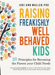 Raising freakishly well-behaved kids: 20 principles for becoming the parent your child needs cover image