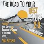 The road to your best stuff 2.0 : pushing your career, business or cause to the next level and beyond cover image
