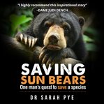 Saving sun bears : one man's quest to save a species cover image