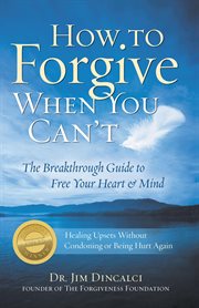 How to forgive when you can't: the breakthrough guide to free your heart & mind cover image