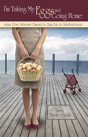 I'm taking my eggs and going home: how one woman dared to say no to motherhood cover image
